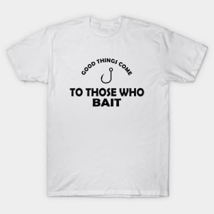 Fishing - Good things come to those who bait T-Shirt